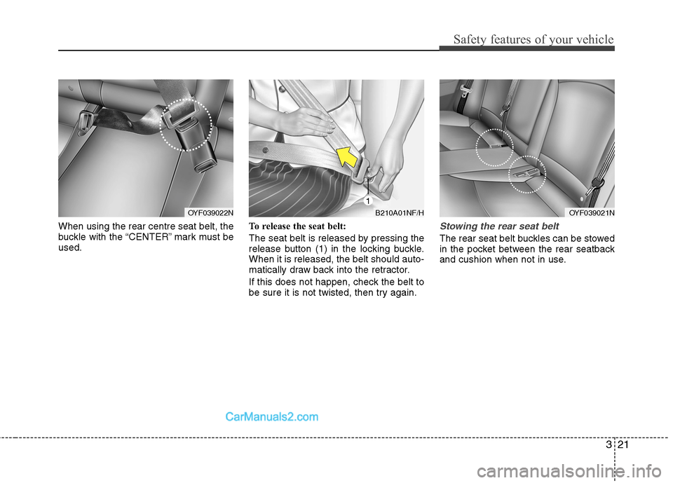 Hyundai Sonata 2012 - RHD (UK, Australia) Owners Guide 321
Safety features of your vehicle
When using the rear centre seat belt, the
buckle with the “CENTER” mark must beused.To release the seat belt:
The seat belt is released by pressing the
relea Hyundai Sonata 2012 - RHD (UK, Australia) Owners Guide 321
Safety features of your vehicle
When using the rear centre seat belt, the
buckle with the “CENTER” mark must beused.To release the seat belt:
The seat belt is released by pressing the
relea