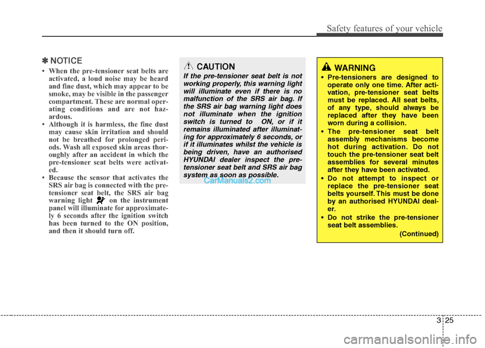 Hyundai Sonata 325
Safety features of your vehicle
✽✽NOTICE
 When the pre-tensioner seat belts are activated, a loud noise may be heard 
and fine dust, which may appear to be
smoke, may be visible in the passen