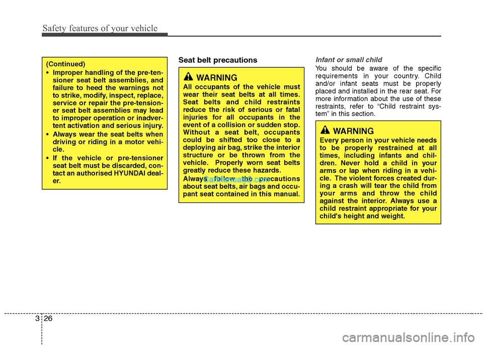 Hyundai Sonata Safety features of your vehicle
26
3
WARNING
All occupants of the vehicle must wear their seat belts at all times.
Seat belts and child restraintsreduce the risk of serious or fatal
injuries for all o