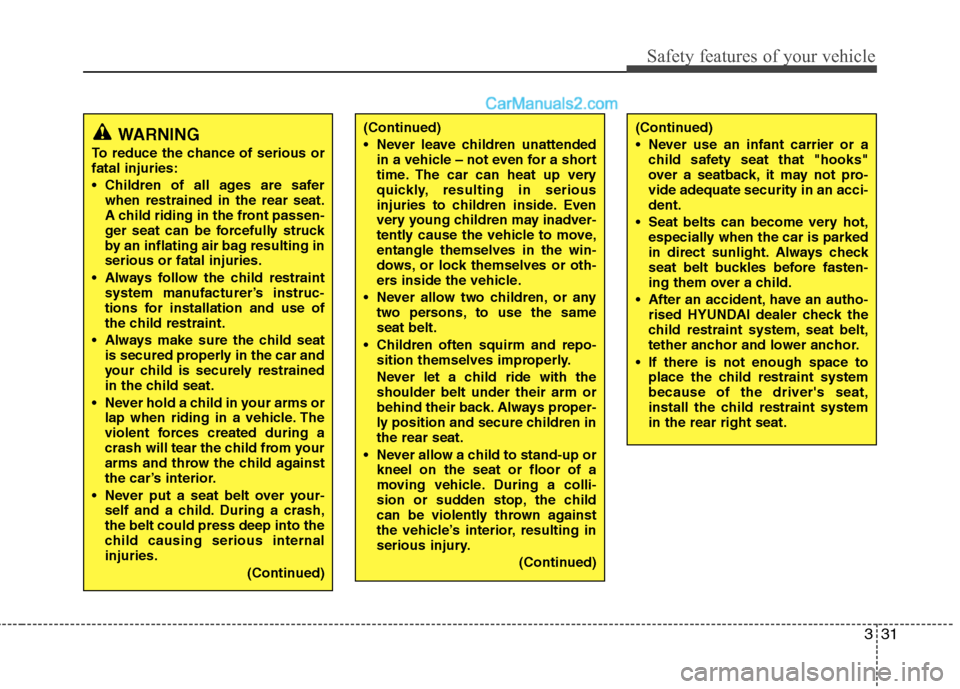 Hyundai Sonata 331
Safety features of your vehicle
WARNING
To reduce the chance of serious or fatal injuries: 
 Children of all ages are safer when restrained in the rear seat. 
A child riding in the front passen-
g