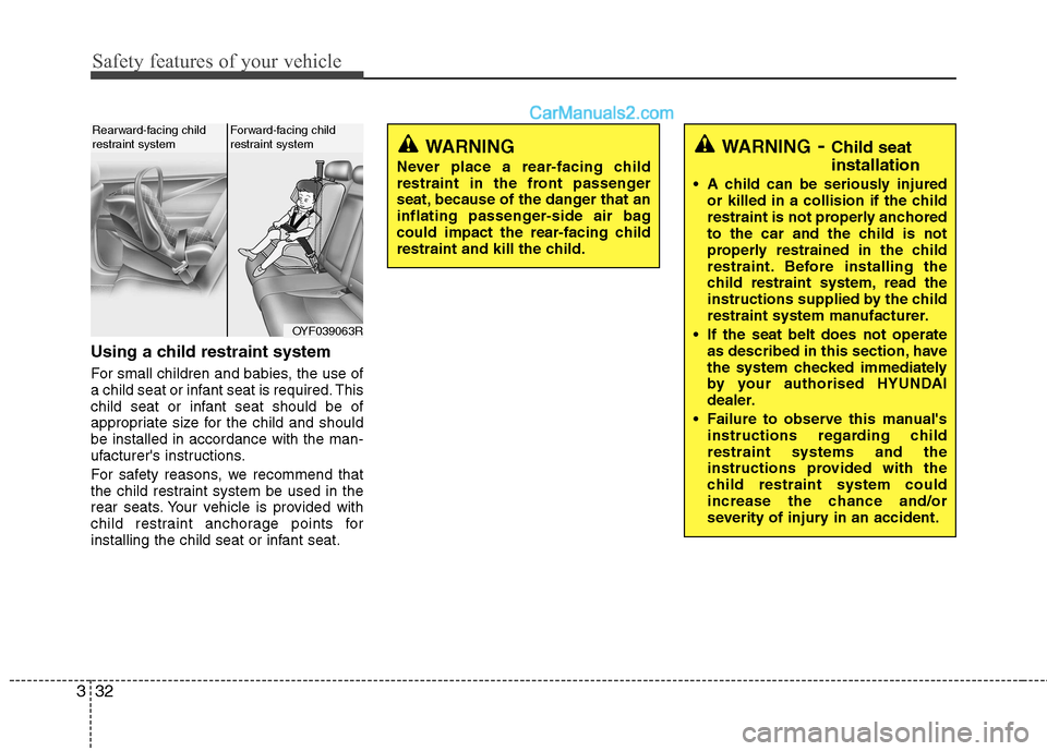 Hyundai Sonata Safety features of your vehicle
32
3
Using a child restraint system 
For small children and babies, the use of 
a child seat or infant seat is required. This
child seat or infant seat should be of
app