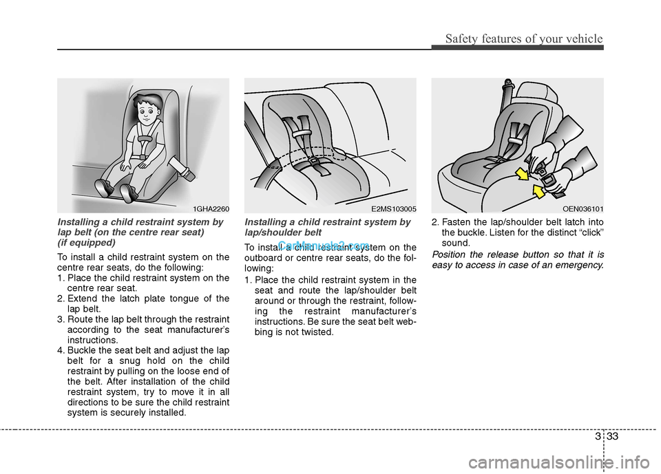 Hyundai Sonata 2012 - RHD (UK, Australia) Service Manual 333
Safety features of your vehicle
Installing a child restraint system bylap belt (on the centre rear seat) (if equipped)
To install a child restraint system on the
centre rear seats, do the follow Hyundai Sonata 2012 - RHD (UK, Australia) Service Manual 333
Safety features of your vehicle
Installing a child restraint system bylap belt (on the centre rear seat) (if equipped)
To install a child restraint system on the
centre rear seats, do the follow