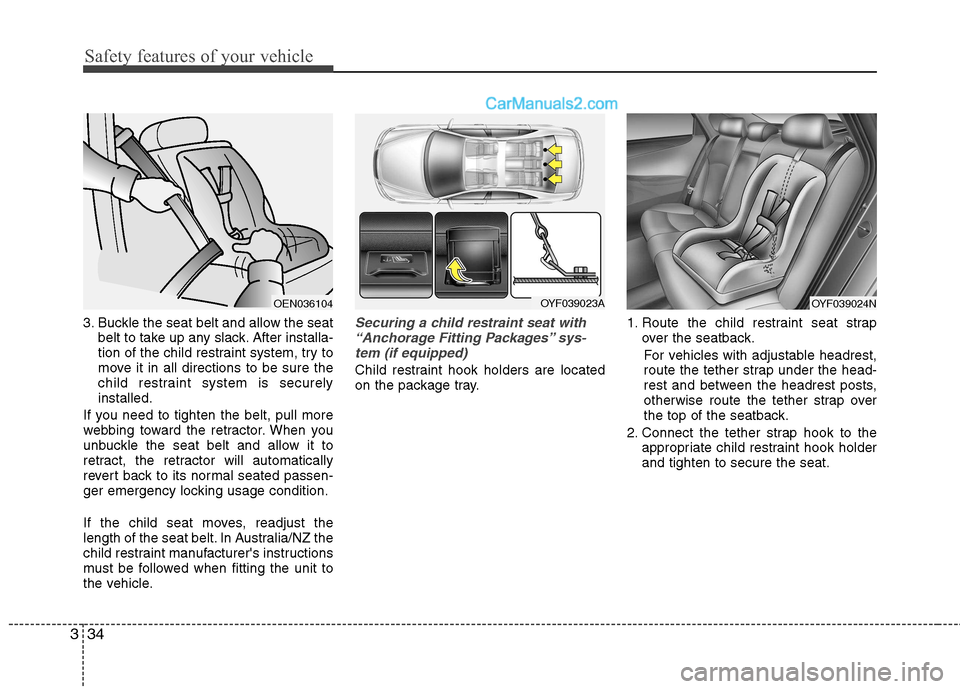 Hyundai Sonata Safety features of your vehicle
34
3
3. Buckle the seat belt and allow the seat
belt to take up any slack. After installa- 
tion of the child restraint system, try to
move it in all directions to be s