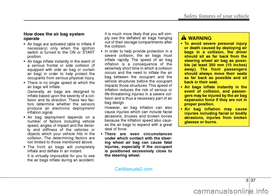 Hyundai Sonata 337
Safety features of your vehicle
How does the air bag system operate  
 Air bags are activated (able to inflate ifnecessary) only when the ignition 
switch is turned to the ON or STARTposition.
 Ai