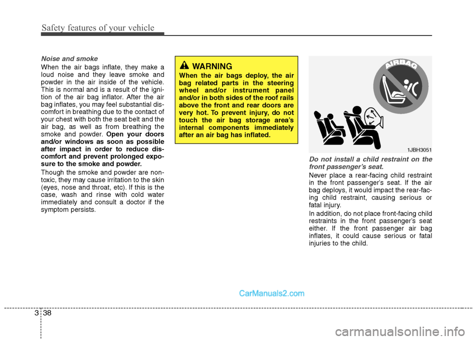 Hyundai Sonata 2012 - RHD (UK, Australia) Workshop Manual Safety features of your vehicle
38
3
Noise and smoke
When the air bags inflate, they make a
loud noise and they leave smoke and
powder in the air inside of the vehicle.
This is normal and is a result Hyundai Sonata 2012 - RHD (UK, Australia) Workshop Manual Safety features of your vehicle
38
3
Noise and smoke
When the air bags inflate, they make a
loud noise and they leave smoke and
powder in the air inside of the vehicle.
This is normal and is a result