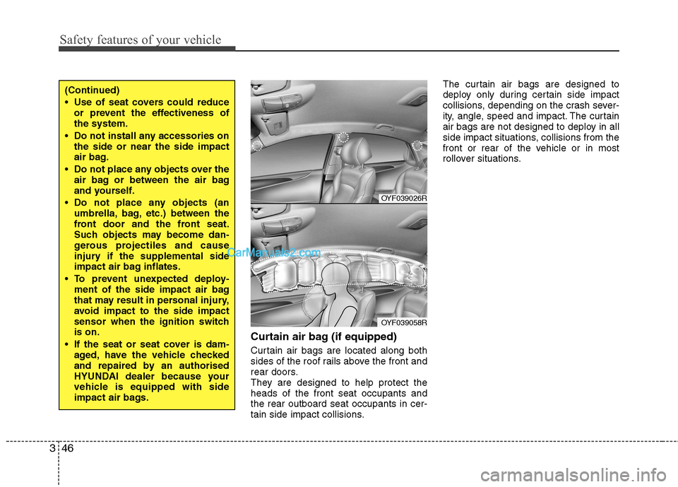 Hyundai Sonata Safety features of your vehicle
46
3
Curtain air bag (if equipped) 
Curtain air bags are located along both 
sides of the roof rails above the front and
rear doors.
They are designed to help protect t