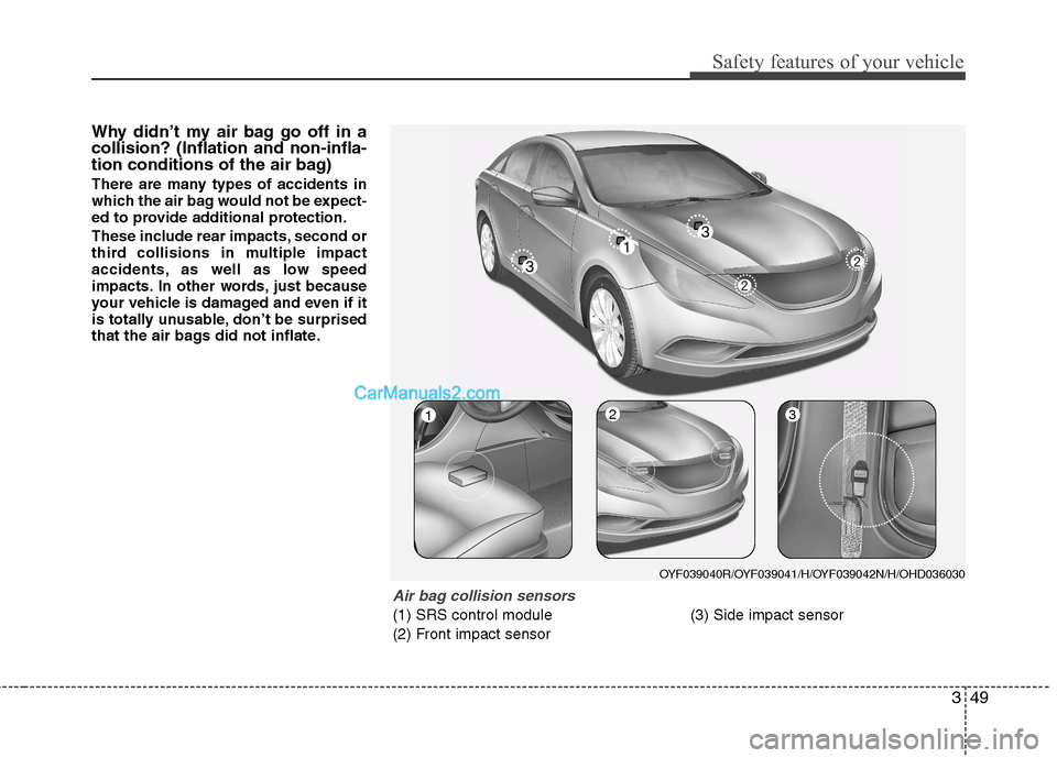 Hyundai Sonata 2012 - RHD (UK, Australia) Repair Manual 349
Safety features of your vehicle
Why didn’t my air bag go off in a collision? (Inflation and non-infla-
tion conditions of the air bag)
There are many types of accidents in
which the air bag wo Hyundai Sonata 2012 - RHD (UK, Australia) Repair Manual 349
Safety features of your vehicle
Why didn’t my air bag go off in a collision? (Inflation and non-infla-
tion conditions of the air bag)
There are many types of accidents in
which the air bag wo