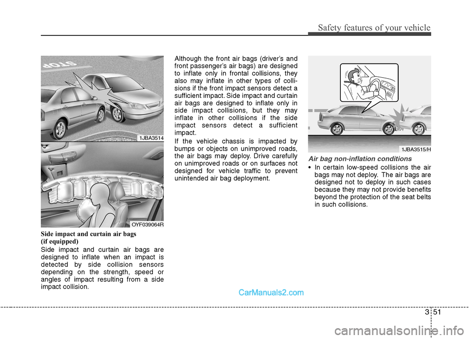 Hyundai Sonata 351
Safety features of your vehicle
Side impact and curtain air bags  
(if equipped) 
Side impact and curtain air bags are designed to inflate when an impact is
detected by side collision sensorsdepen