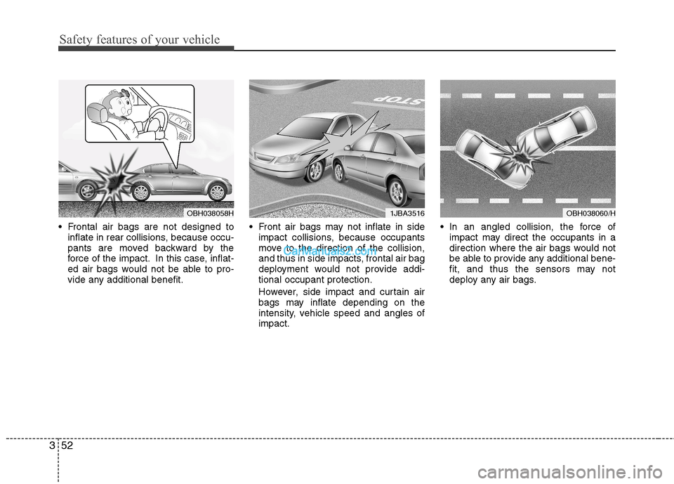 Hyundai Sonata Safety features of your vehicle
52
3
 Frontal air bags are not designed to
inflate in rear collisions, because occu- 
pants are moved backward by the
force of the impact. In this case, inflat-
ed air 