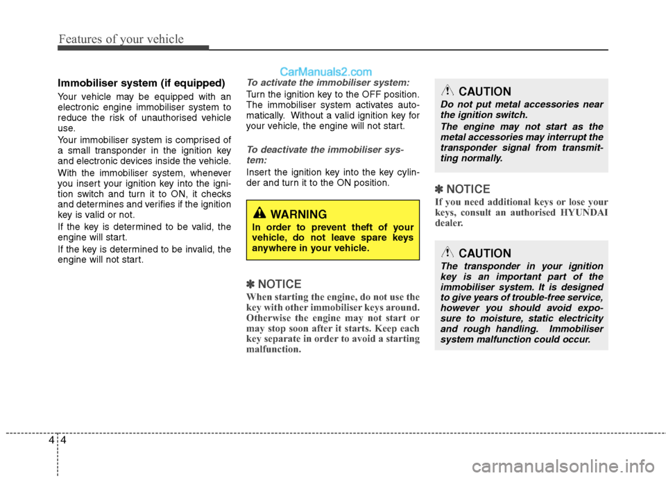 Hyundai Sonata Features of your vehicle
4
4
Immobiliser system (if equipped) 
Your vehicle may be equipped with an electronic engine immobiliser system to
reduce the risk of unauthorised vehicle
use. 
Your immobilis