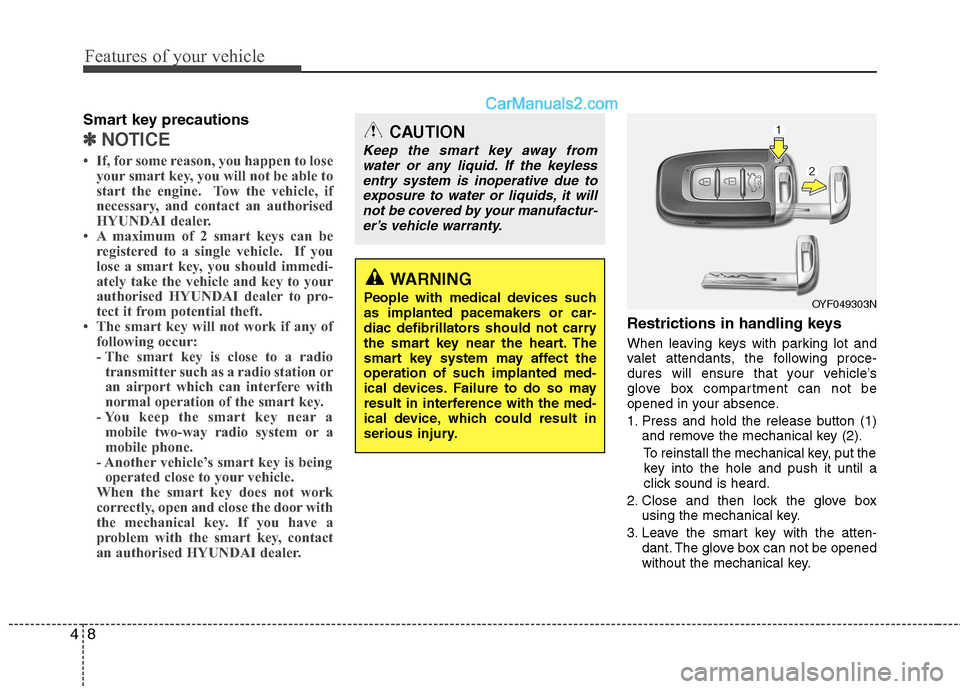 Hyundai Sonata Features of your vehicle
8
4
Smart key precautions
✽✽
NOTICE
 If, for some reason, you happen to lose your smart key, you will not be able to 
start the engine.  Tow the vehicle, if
necessary, an