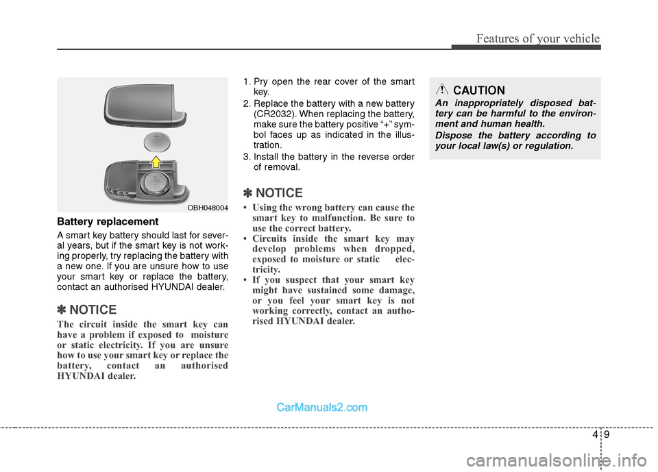 Hyundai Sonata 2012 - RHD (UK, Australia) Manual Online 49
Features of your vehicle
Battery replacement
A smart key battery should last for sever-
al years, but if the smart key is not work-
ing properly, try replacing the battery with
a new one. If you Hyundai Sonata 2012 - RHD (UK, Australia) Manual Online 49
Features of your vehicle
Battery replacement
A smart key battery should last for sever-
al years, but if the smart key is not work-
ing properly, try replacing the battery with
a new one. If you