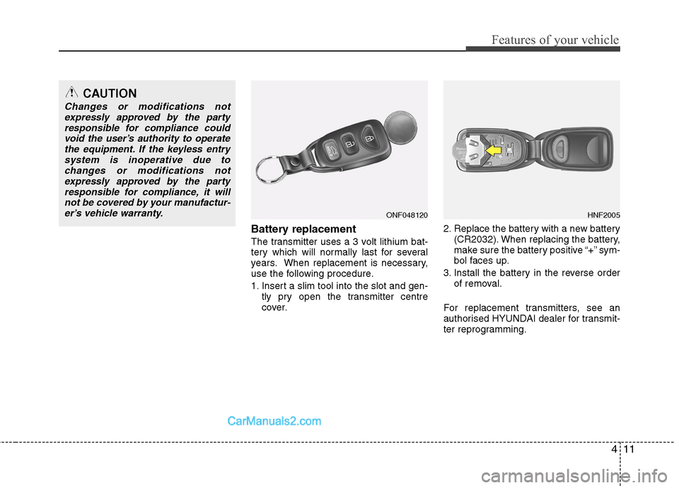 Hyundai Sonata 2012 - RHD (UK, Australia) Manual Online 411
Features of your vehicle
Battery replacement
The transmitter uses a 3 volt lithium bat-
tery which will normally last for several
years. When replacement is necessary,
use the following procedur Hyundai Sonata 2012 - RHD (UK, Australia) Manual Online 411
Features of your vehicle
Battery replacement
The transmitter uses a 3 volt lithium bat-
tery which will normally last for several
years. When replacement is necessary,
use the following procedur