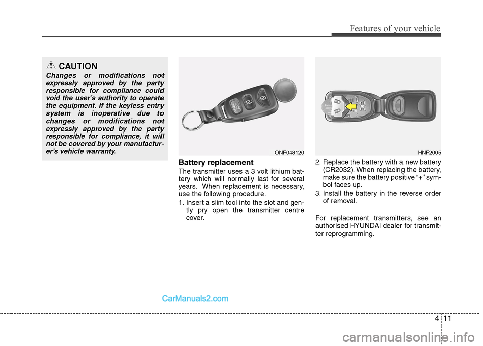 Hyundai Sonata 411
Features of your vehicle
Battery replacement 
The transmitter uses a 3 volt lithium bat- 
tery which will normally last for several
years. When replacement is necessary,
use the following procedur
