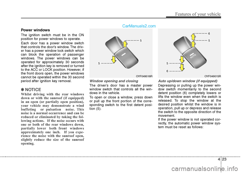 Hyundai Sonata 423
Features of your vehicle
Power windows 
The ignition switch must be in the ON 
position for power windows to operate. 
Each door has a power window switch 
that controls the doors window. The dri
