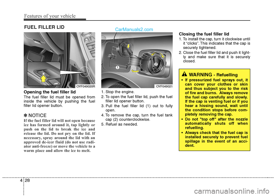 Hyundai Sonata 2012 - RHD (UK, Australia) Owners Manual Features of your vehicle
28
4
Opening the fuel filler lid
The fuel filler lid must be opened from
inside the vehicle by pushing the fuel
filler lid opener button.
✽✽
NOTICE
If the fuel filler li Hyundai Sonata 2012 - RHD (UK, Australia) Owners Manual Features of your vehicle
28
4
Opening the fuel filler lid
The fuel filler lid must be opened from
inside the vehicle by pushing the fuel
filler lid opener button.
✽✽
NOTICE
If the fuel filler li