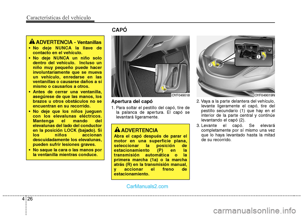 Hyundai Sonata Características del vehículo
26
4
Apertura del capó 
1. Para soltar el pestillo del capó, tire de
la palanca de apertura. El capó se 
levantará ligeramente. 2. Vaya a la parte delantera del veh�