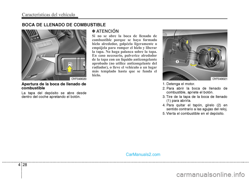 Hyundai Sonata Características del vehículo
28
4
Apertura de la boca de llenado de
combustible La tapa del depósito se abre desde dentro del coche apretando el botón.
✽✽
ATENCIÓN
Si no se abre la boca de l Hyundai Sonata Características del vehículo
28
4
Apertura de la boca de llenado de
combustible La tapa del depósito se abre desde dentro del coche apretando el botón.
✽✽
ATENCIÓN
Si no se abre la boca de l
