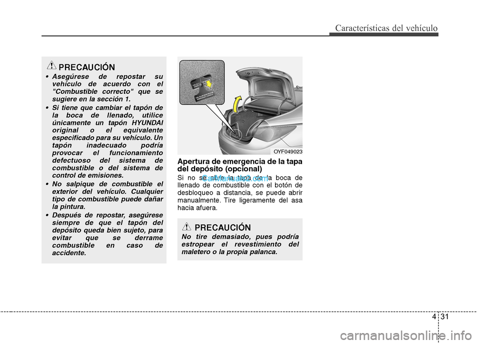 Hyundai Sonata 431
Características del vehículo
Apertura de emergencia de la tapa del depósito (opcional) Si no se abre la tapa de la boca de
llenado de combustible con el botón de
desbloqueo a distancia, se pu Hyundai Sonata 431
Características del vehículo
Apertura de emergencia de la tapa del depósito (opcional) Si no se abre la tapa de la boca de
llenado de combustible con el botón de
desbloqueo a distancia, se pu