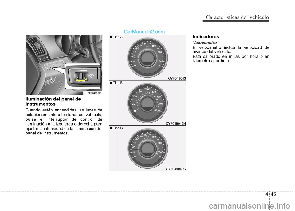Hyundai Sonata 445
Características del vehículo
Iluminación del panel de instrumentos  Cuando estén encendidas las luces de 
estacionamiento o los faros del vehículo,
pulse el interruptor de control de
iluminac