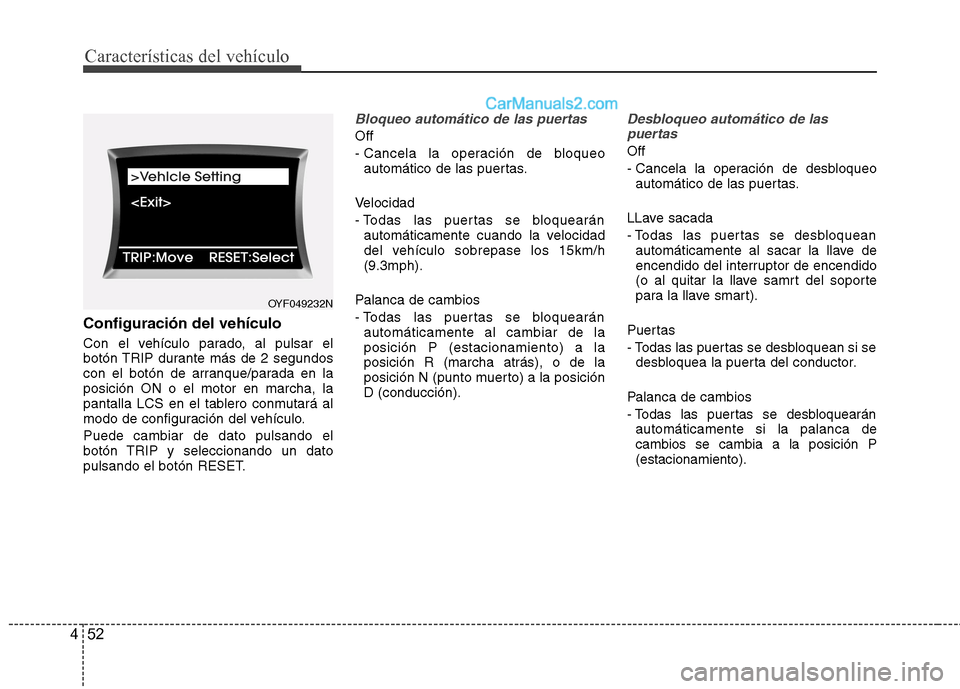 Hyundai Sonata Características del vehículo
52
4
Configuración del vehículo
Con el vehículo parado, al pulsar el
botón TRIP durante más de 2 segundos
con el botón de arranque/parada en laposición ON o el Hyundai Sonata Características del vehículo
52
4
Configuración del vehículo
Con el vehículo parado, al pulsar el
botón TRIP durante más de 2 segundos
con el botón de arranque/parada en laposición ON o el
