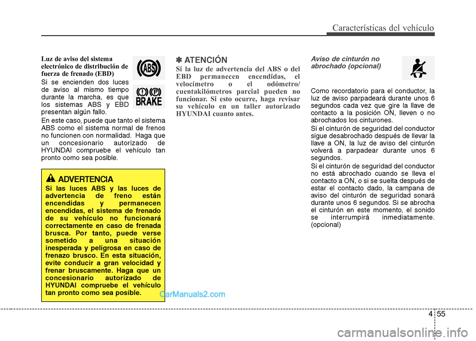 Hyundai Sonata 2012  Manual del propietario (in Spanish) 455
Características del vehículo
Luz de aviso del sistema electrónico de distribución de
fuerza de frenado (EBD) Si se encienden dos luces 
de aviso al mismo tiempo
durante la marcha, es quelos si