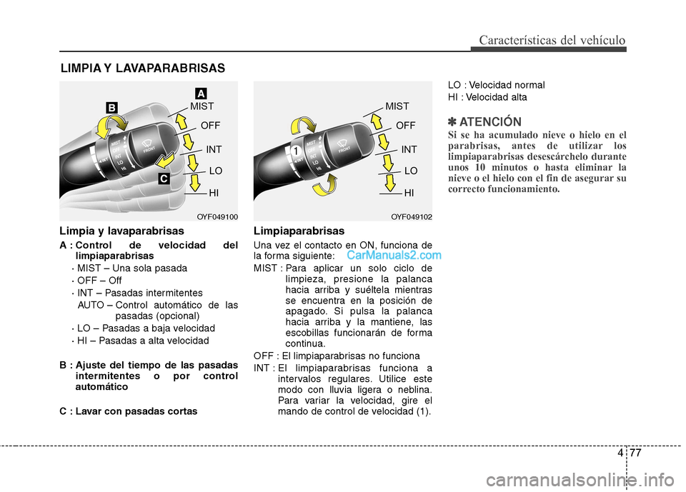 Hyundai Sonata 477
Características del vehículo
Limpia y lavaparabrisas
A : Control de velocidad dellimpiaparabrisas
· MIST – Una sola pasada · OFF – Off
· INT – Pasadas intermitentes AUTO – Control a Hyundai Sonata 477
Características del vehículo
Limpia y lavaparabrisas
A : Control de velocidad dellimpiaparabrisas
· MIST – Una sola pasada · OFF – Off
· INT – Pasadas intermitentes AUTO – Control a