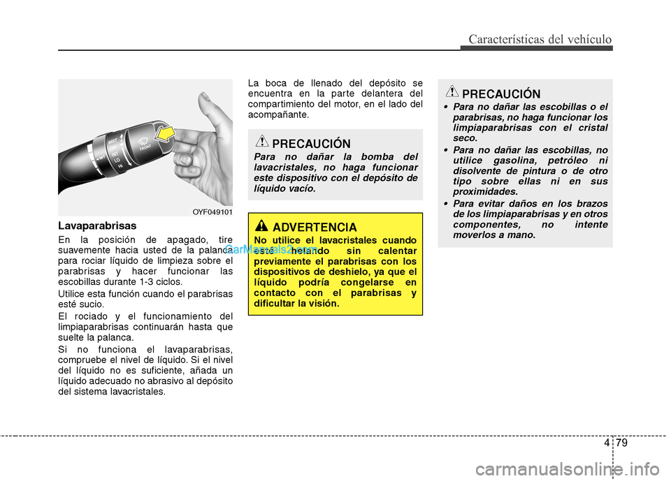 Hyundai Sonata 479
Características del vehículo
Lavaparabrisas
En la posición de apagado, tire
suavemente hacia usted de la palanca
para rociar líquido de limpieza sobre el
parabrisas y hacer funcionar las
esc Hyundai Sonata 479
Características del vehículo
Lavaparabrisas
En la posición de apagado, tire
suavemente hacia usted de la palanca
para rociar líquido de limpieza sobre el
parabrisas y hacer funcionar las
esc