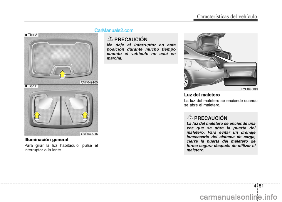 Hyundai Sonata 481
Características del vehículo
Illuminación general
Para girar la luz habitáculo, pulse el
interruptor o la lente.Luz del maletero La luz del maletero se enciende cuando
se abre el maletero.
Hyundai Sonata 481
Características del vehículo
Illuminación general
Para girar la luz habitáculo, pulse el
interruptor o la lente.Luz del maletero La luz del maletero se enciende cuando
se abre el maletero.