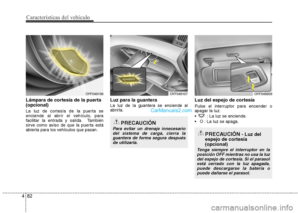 Hyundai Sonata Características del vehículo
82
4
Lámpara de cortesía de la puerta (opcional)
La luz de cortesía de la puerta se
enciende al abrir el vehículo, para
facilitar la entrada y salida. También
si Hyundai Sonata Características del vehículo
82
4
Lámpara de cortesía de la puerta (opcional)
La luz de cortesía de la puerta se
enciende al abrir el vehículo, para
facilitar la entrada y salida. También
si