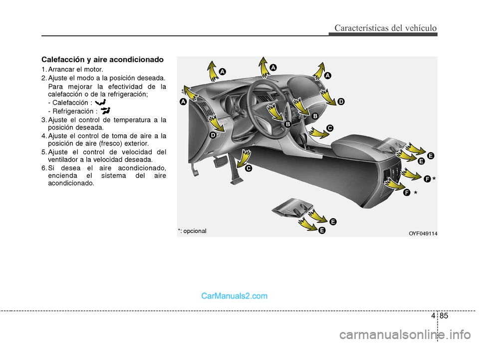 Hyundai Sonata 485
Características del vehículo
Calefacción y aire acondicionado
1. Arrancar el motor.
2. Ajuste el modo a la posición deseada.Para mejorar la efectividad de la
calefacción o de la refrigerac Hyundai Sonata 485
Características del vehículo
Calefacción y aire acondicionado
1. Arrancar el motor.
2. Ajuste el modo a la posición deseada.Para mejorar la efectividad de la
calefacción o de la refrigerac