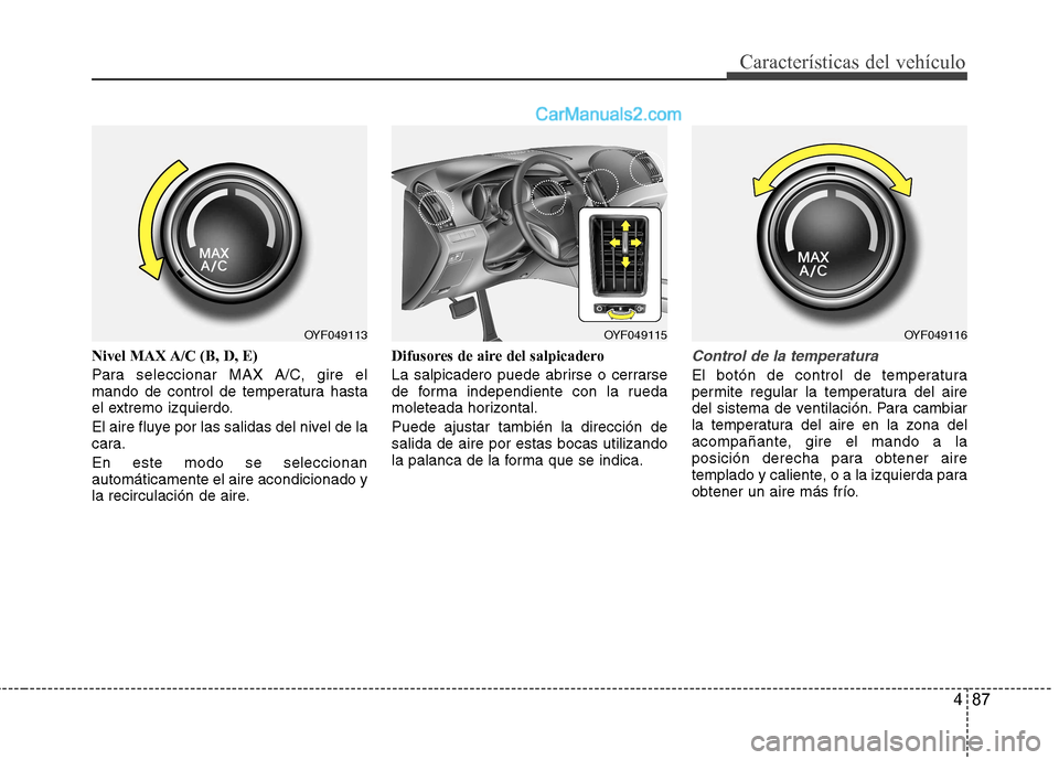 Hyundai Sonata 487
Características del vehículo
Nivel MAX A/C (B, D, E)
Para seleccionar MAX A/C, gire el
mando de control de temperatura hasta
el extremo izquierdo.
El aire fluye por las salidas del nivel de l Hyundai Sonata 487
Características del vehículo
Nivel MAX A/C (B, D, E)
Para seleccionar MAX A/C, gire el
mando de control de temperatura hasta
el extremo izquierdo.
El aire fluye por las salidas del nivel de l