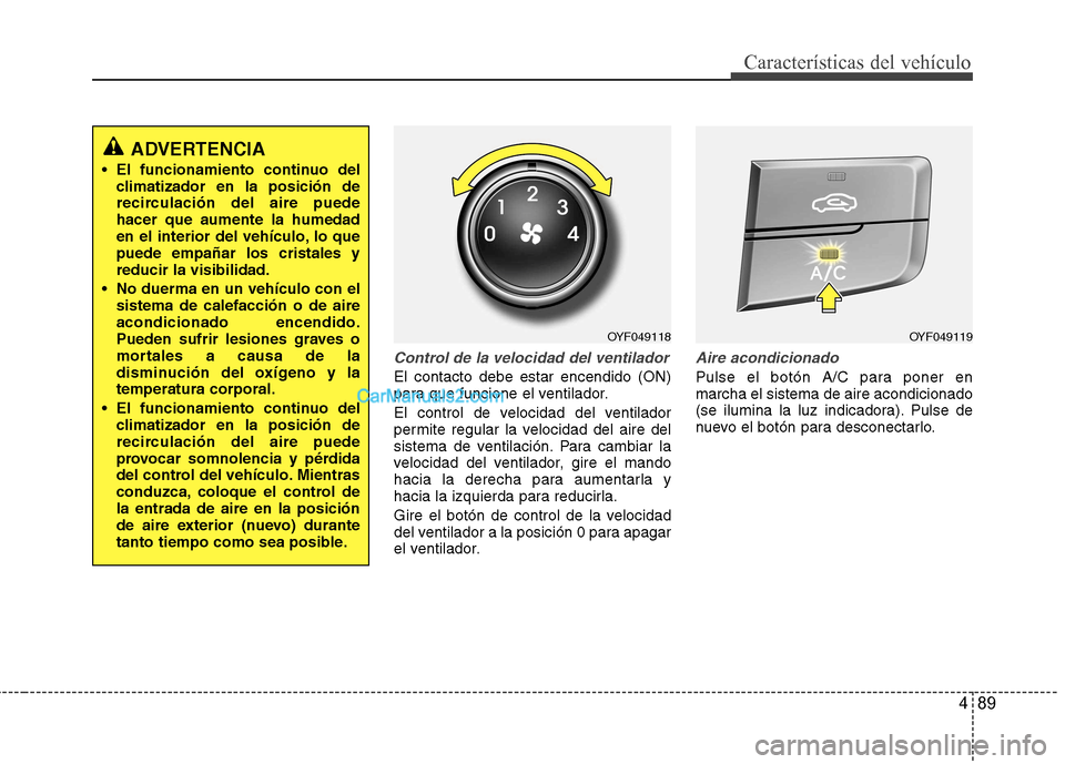 Hyundai Sonata 489
Características del vehículo
Control de la velocidad del ventilador
El contacto debe estar encendido (ON)
para que funcione el ventilador.
El control de velocidad del ventilador
permite regul Hyundai Sonata 489
Características del vehículo
Control de la velocidad del ventilador
El contacto debe estar encendido (ON)
para que funcione el ventilador.
El control de velocidad del ventilador
permite regul