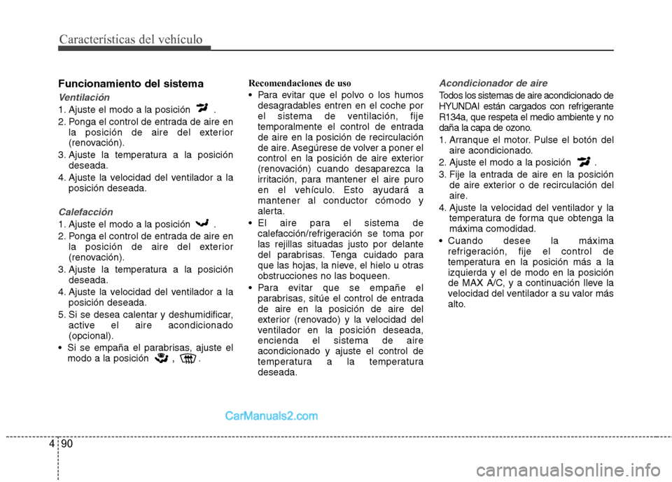 Hyundai Sonata Características del vehículo
90
4
Funcionamiento del sistema
Ventilación
1. Ajuste el modo a la posición .
2. Ponga el control de entrada de aire en
la posición de aire del exterior
(renovaci Hyundai Sonata Características del vehículo
90
4
Funcionamiento del sistema
Ventilación
1. Ajuste el modo a la posición .
2. Ponga el control de entrada de aire en
la posición de aire del exterior
(renovaci
