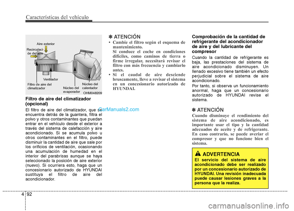 Hyundai Sonata Características del vehículo
92
4
Filtro de aire del climatizador (opcional)
El filtro de aire del climatizador, que se
encuentra detrás de la guantera, filtra el
polvo y otros contaminantes que Hyundai Sonata Características del vehículo
92
4
Filtro de aire del climatizador (opcional)
El filtro de aire del climatizador, que se
encuentra detrás de la guantera, filtra el
polvo y otros contaminantes que