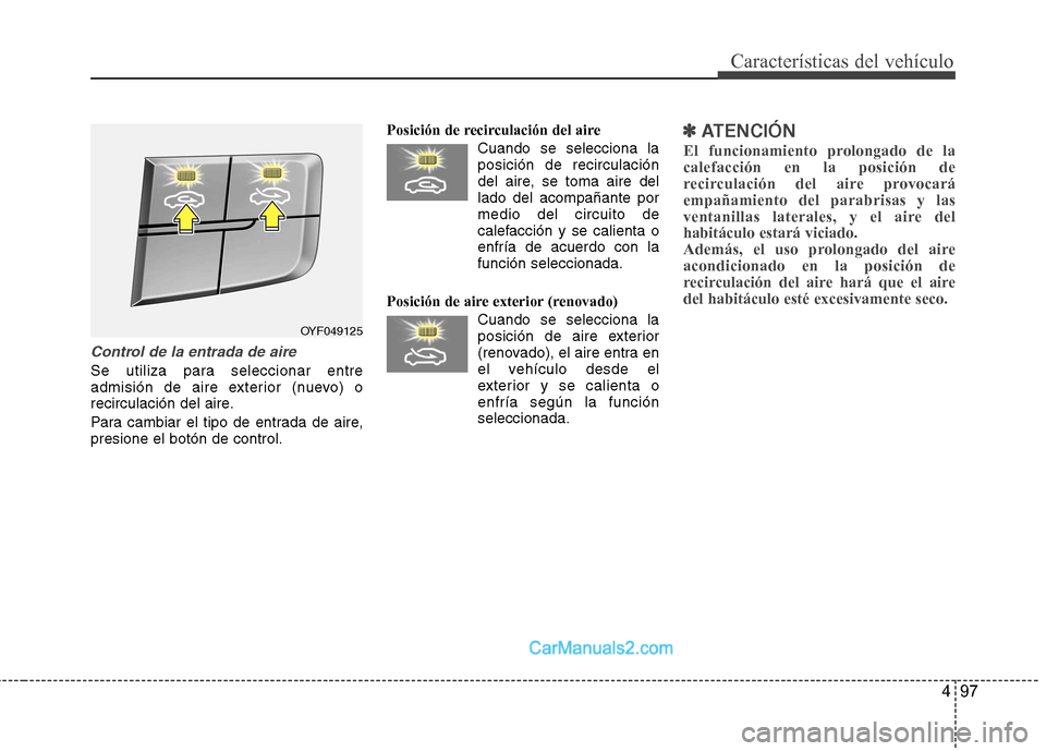 Hyundai Sonata 497
Características del vehículo
Control de la entrada de aire
Se utiliza para seleccionar entre
admisión de aire exterior (nuevo) o
recirculación del aire.
Para cambiar el tipo de entrada de ai Hyundai Sonata 497
Características del vehículo
Control de la entrada de aire
Se utiliza para seleccionar entre
admisión de aire exterior (nuevo) o
recirculación del aire.
Para cambiar el tipo de entrada de ai