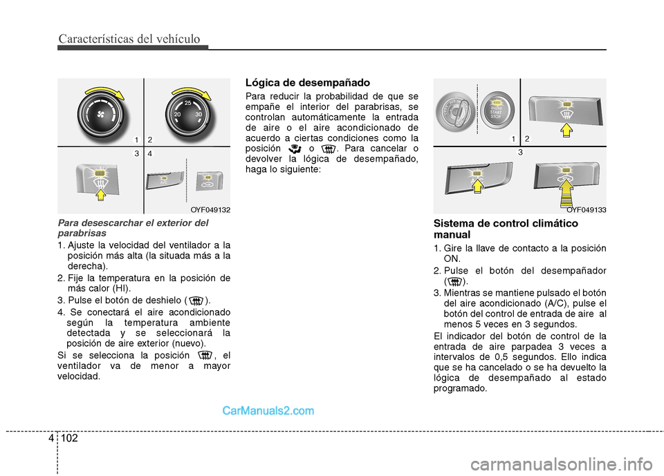 Hyundai Sonata Características del vehículo
102
4
Para desescarchar el exterior del
parabrisas
1. Ajuste la velocidad del ventilador a la posición más alta (la situada más a la derecha).
2. Fije la temperatura Hyundai Sonata Características del vehículo
102
4
Para desescarchar el exterior del
parabrisas
1. Ajuste la velocidad del ventilador a la posición más alta (la situada más a la derecha).
2. Fije la temperatura