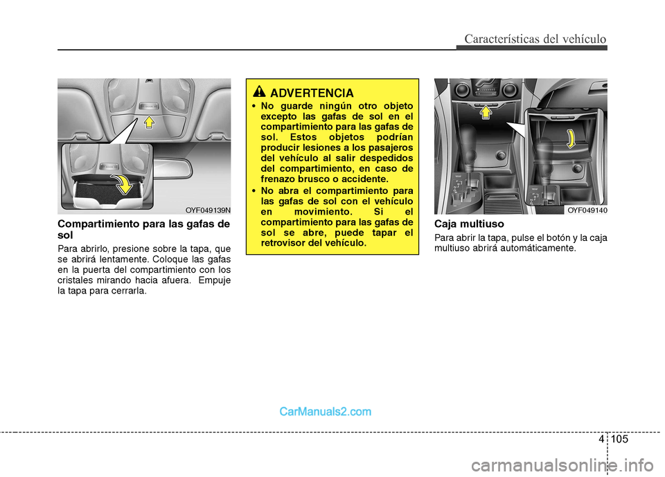 Hyundai Sonata 4 105
Características del vehículo
Compartimiento para las gafas de sol
Para abrirlo, presione sobre la tapa, que
se abrirá lentamente. Coloque las gafas
en la puerta del compartimiento con los
c Hyundai Sonata 4 105
Características del vehículo
Compartimiento para las gafas de sol
Para abrirlo, presione sobre la tapa, que
se abrirá lentamente. Coloque las gafas
en la puerta del compartimiento con los
c