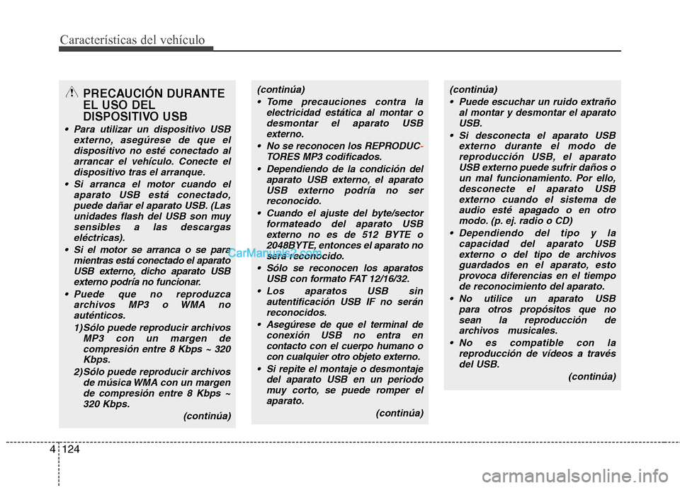 Hyundai Sonata Características del vehículo
124
4
PRECAUCIÓN DURANTE EL USO DEL
DISPOSITIVO USB
 Para utilizar un dispositivo USB
externo, asegúrese de que el
dispositivo no esté conectado alarrancar el vehícu
