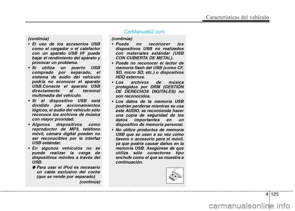 Hyundai Sonata 4125
Características del vehículo
(continúa) El uso de los accesorios USB como el cargador o el calefactorcon un aparato USB I/F puedebajar el rendimiento del aparato y
provocar un problema.
 Si ut