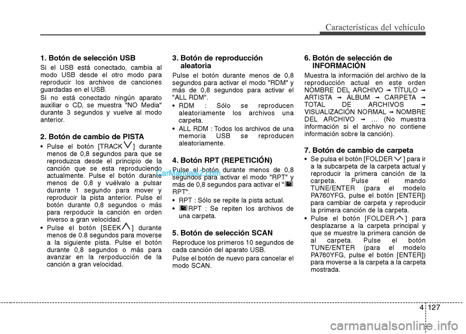 Hyundai Sonata 4127
Características del vehículo
1. Botón de selección USB 
Si el USB está conectado, cambia al 
modo USB desde el otro modo para
reproducir los archivos de canciones
guardadas en el USB. 
Si no