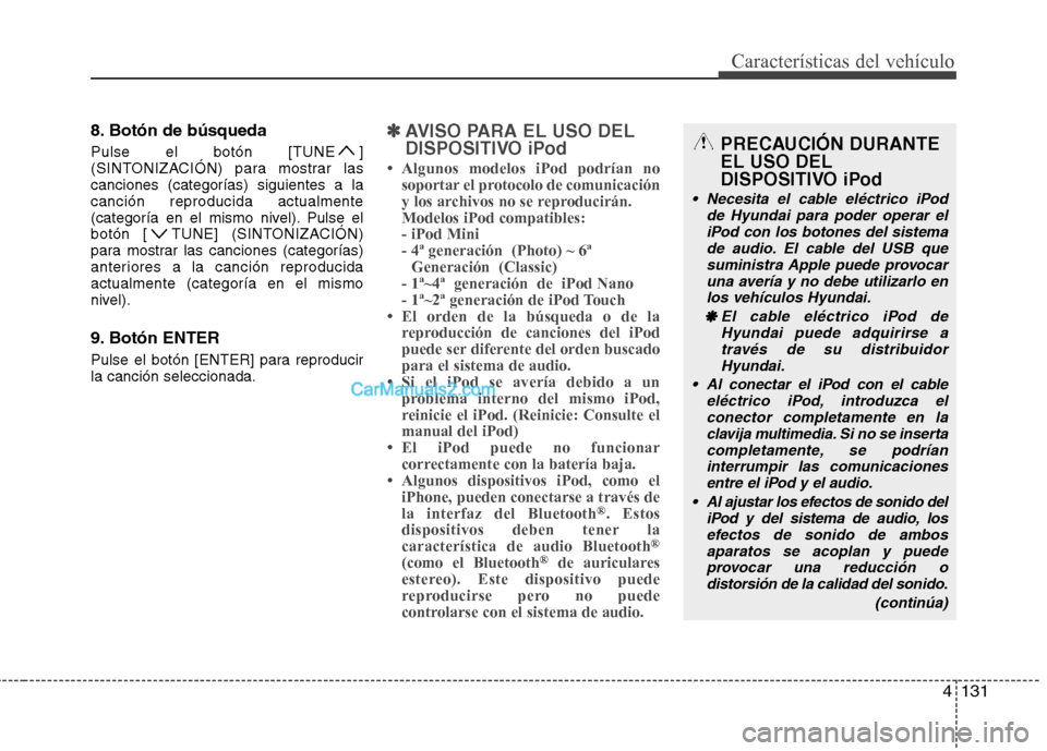 Hyundai Sonata 4131
Características del vehículo
8. Botón de búsqueda 
Pulse el botón [TUNE ] 
(SINTONIZACIÓN) para mostrar lascanciones (categorías) siguientes a lacanción reproducida actualmente
(categorí