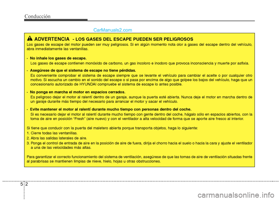 Hyundai Sonata Conducción
2
5
ADVERTENCIA - LOS GASES DEL ESCAPE PUEDEN SER PELIGROSOS
Los gases de escape del motor pueden ser muy peligrosos. Si en algún momento nota olor a gases del escape dentro del vehículo Hyundai Sonata Conducción
2
5
ADVERTENCIA - LOS GASES DEL ESCAPE PUEDEN SER PELIGROSOS
Los gases de escape del motor pueden ser muy peligrosos. Si en algún momento nota olor a gases del escape dentro del vehículo