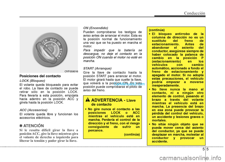 Hyundai Sonata 55
Conducción
Posiciones del contacto
LOCK (Bloqueo)
El volante queda bloqueado para evitar 
el robo. La llave de contacto se puede
retirar sólo en la posición LOCK.
Para llevarla a esta posición,