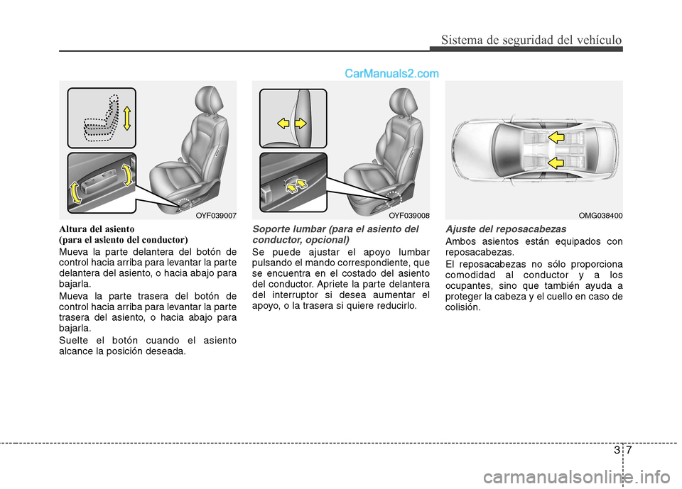 Hyundai Sonata 37
Sistema de seguridad del vehículo
Altura del asiento (para el asiento del conductor)
Mueva la parte delantera del botón de
control hacia arriba para levantar la parte
delantera del asiento, o h Hyundai Sonata 37
Sistema de seguridad del vehículo
Altura del asiento (para el asiento del conductor)
Mueva la parte delantera del botón de
control hacia arriba para levantar la parte
delantera del asiento, o h