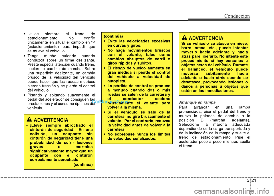 Hyundai Sonata 521
Conducción
Utilice siempre el freno deestacionamiento. No confíe
únicamente en situar el cambio en “P
(estacionamiento)” para impedir que
se mueva el vehículo.
Tenga mucho cuidado cuand Hyundai Sonata 521
Conducción
Utilice siempre el freno deestacionamiento. No confíe
únicamente en situar el cambio en “P
(estacionamiento)” para impedir que
se mueva el vehículo.
Tenga mucho cuidado cuand