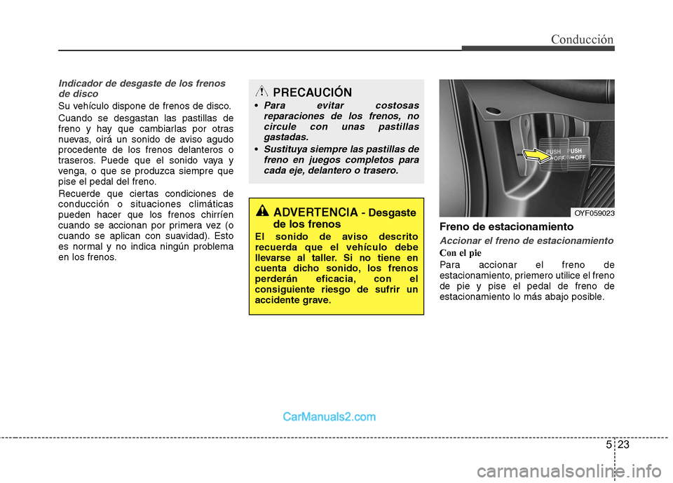 Hyundai Sonata 523
Conducción
Indicador de desgaste de los frenosde disco
Su vehículo dispone de frenos de disco. Cuando se desgastan las pastillas de
freno y hay que cambiarlas por otras
nuevas, oirá un sonido Hyundai Sonata 523
Conducción
Indicador de desgaste de los frenosde disco
Su vehículo dispone de frenos de disco. Cuando se desgastan las pastillas de
freno y hay que cambiarlas por otras
nuevas, oirá un sonido