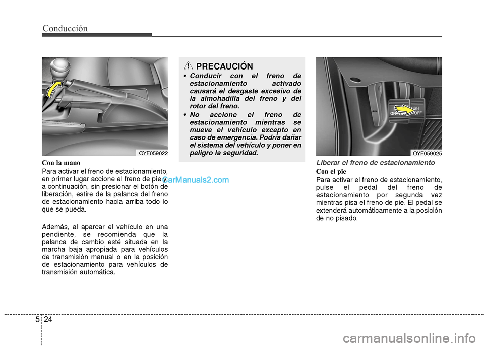 Hyundai Sonata Conducción
24
5
Con la mano
Para activar el freno de estacionamiento,
en primer lugar accione el freno de pie y,
a continuación, sin presionar el botón de
liberación, estire de la palanca del fr Hyundai Sonata Conducción
24
5
Con la mano
Para activar el freno de estacionamiento,
en primer lugar accione el freno de pie y,
a continuación, sin presionar el botón de
liberación, estire de la palanca del fr