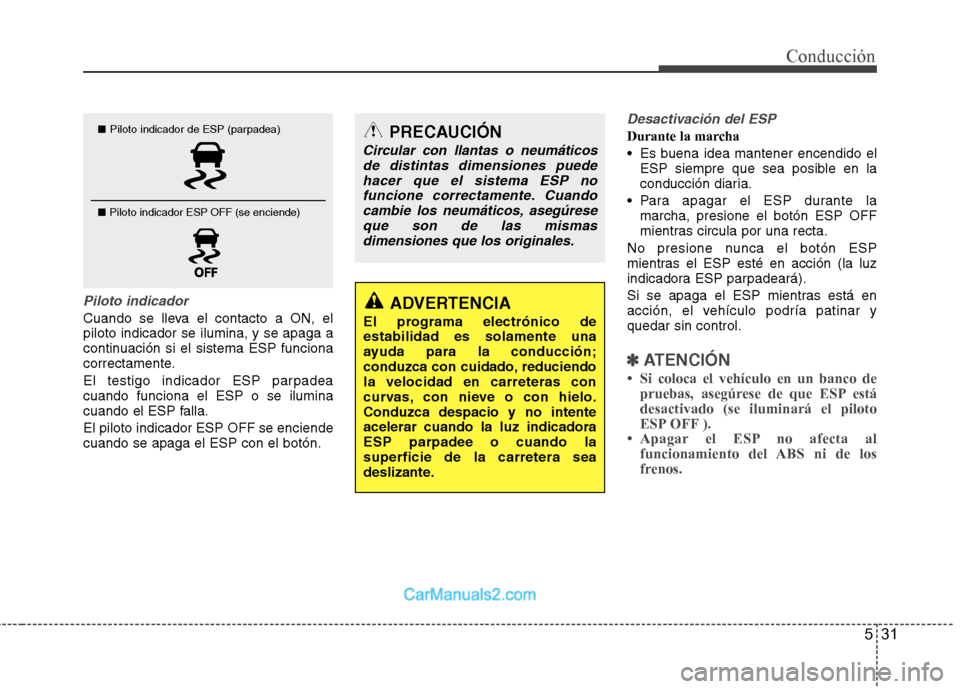 Hyundai Sonata 531
Conducción
Piloto indicador
Cuando se lleva el contacto a ON, el piloto indicador se ilumina, y se apaga a
continuación si el sistema ESP funciona
correctamente.
El testigo indicador ESP parpad Hyundai Sonata 531
Conducción
Piloto indicador
Cuando se lleva el contacto a ON, el piloto indicador se ilumina, y se apaga a
continuación si el sistema ESP funciona
correctamente.
El testigo indicador ESP parpad