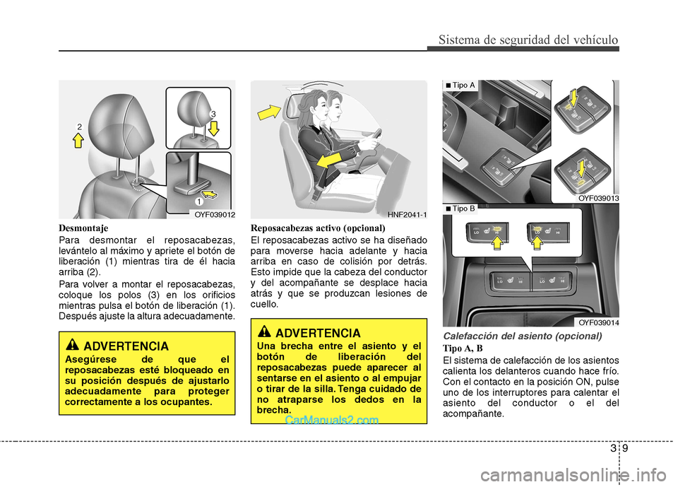 Hyundai Sonata 39
Sistema de seguridad del vehículo
Desmontaje 
Para desmontar el reposacabezas, 
levántelo al máximo y apriete el botón de
liberación (1) mientras tira de él hacia
arriba (2). 
Para volver a m